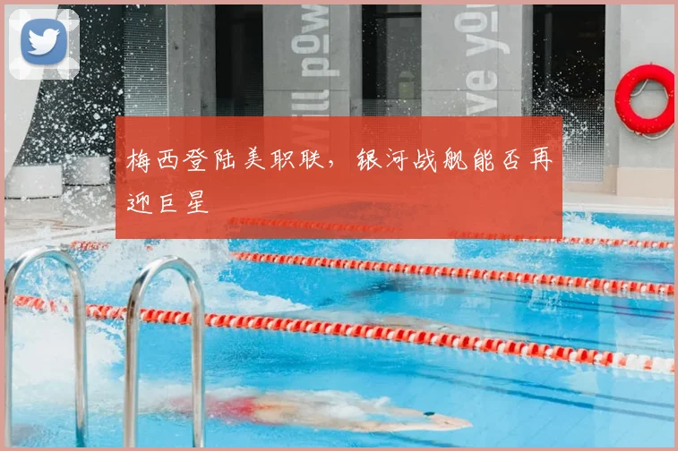 梅西登陆美职联，银河战舰能否再迎巨星